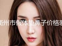 衢州市假体垫鼻子价格表(收费标准)(10月-4月均价为：30499元)