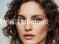 贵州省注射botox价格(费用)清单全新真实强势曝光-贵州省注射botox整形需要费用贵吗