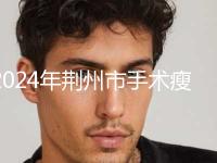 2024年荆州市手术瘦脸2024价格表(费用)内部流出-荆州市手术瘦脸均价为：3837元